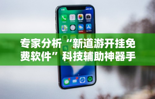 专家分析“新道游开挂免费软件”科技辅助神器手机