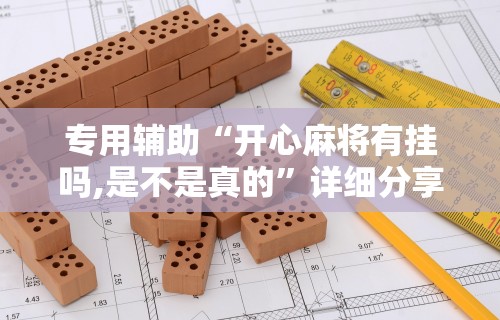 专用辅助“开心麻将有挂吗,是不是真的	”详细分享装挂步骤