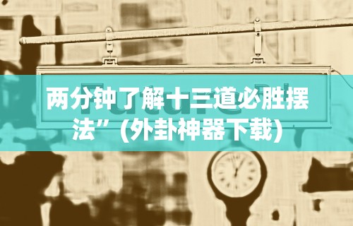 两分钟了解十三道必胜摆法	”(外卦神器下载)