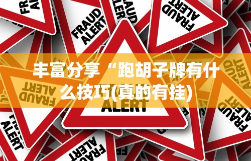 丰富分享“跑胡子牌有什么技巧(真的有挂) 丰富分享“跑胡子牌有什么技巧(真的有挂)