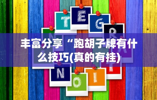 丰富分享“跑胡子牌有什么技巧(真的有挂) 丰富分享“跑胡子牌有什么技巧(真的有挂)