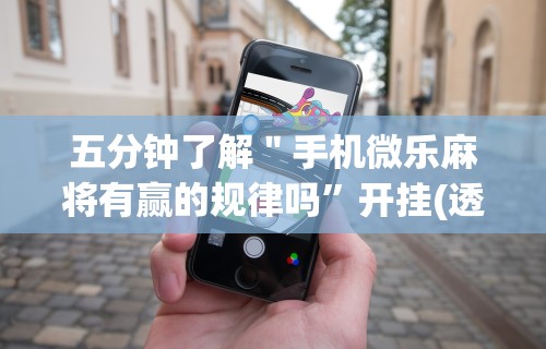 五分钟了解＂手机微乐麻将有赢的规律吗	”开挂(透视)辅助教程