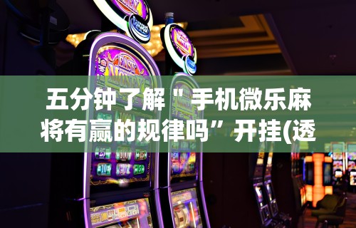 五分钟了解＂手机微乐麻将有赢的规律吗”开挂(透视)辅助教程