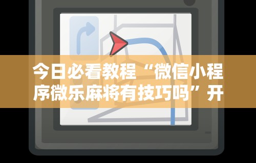 今日必看教程“微信小程序微乐麻将有技巧吗”开挂辅助脚本+详细开挂