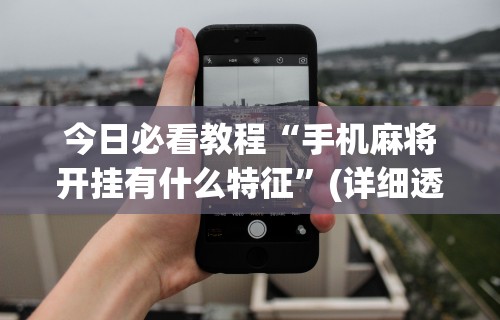 今日必看教程“手机麻将开挂有什么特征	”(详细透视教程)-