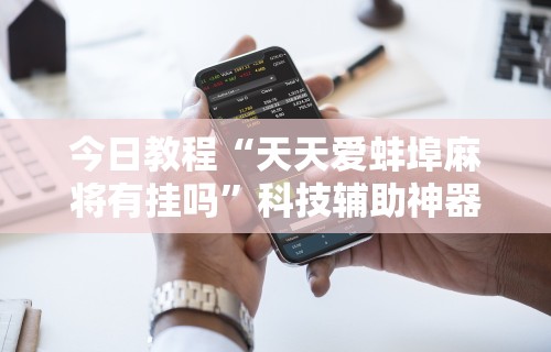 今日教程“天天爱蚌埠麻将有挂吗”科技辅助神器手机版