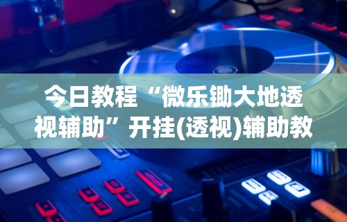 今日教程“微乐锄大地透视辅助”开挂(透视)辅助教程
