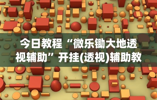 今日教程“微乐锄大地透视辅助”开挂(透视)辅助教程