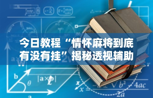 今日教程“情怀麻将到底有没有挂”揭秘透视辅助万能挂用法