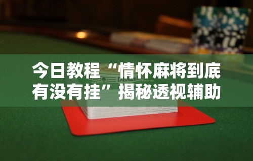 今日教程“情怀麻将到底有没有挂	”揭秘透视辅助万能挂用法
