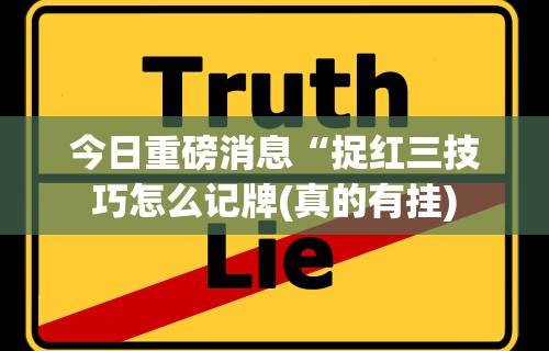 今日重磅消息“捉红三技巧怎么记牌(真的有挂) 今日重磅消息“捉红三技巧怎么记牌(真的有挂)