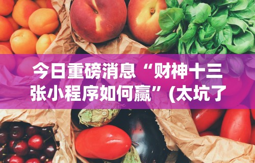 今日重磅消息“财神十三张小程序如何赢”(太坑了果然有挂)