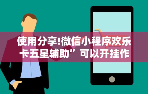 使用分享!微信小程序欢乐卡五星辅助	”可以开挂作弊
