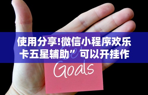 使用分享!微信小程序欢乐卡五星辅助”可以开挂作弊