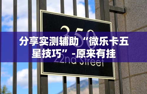 分享实测辅助“微乐卡五星技巧”-原来有挂