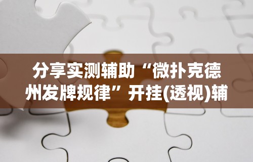 分享实测辅助“微扑克德州发牌规律”开挂(透视)辅助教程