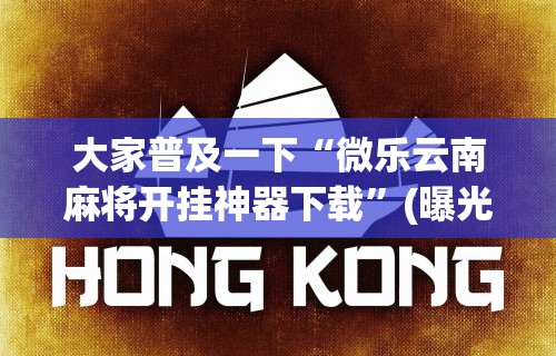 大家普及一下“微乐云南麻将开挂神器下载	”(曝光透视必备猫腻)