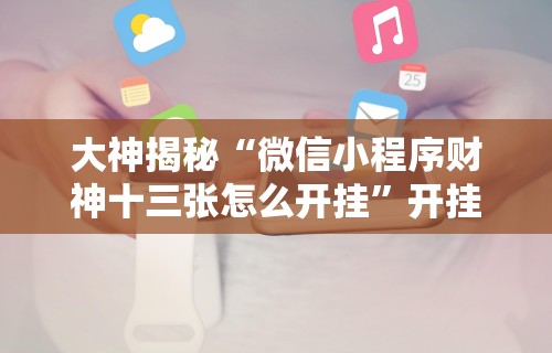 大神揭秘“微信小程序财神十三张怎么开挂	”开挂详细教程