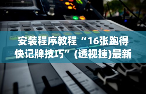 安装程序教程“16张跑得快记牌技巧	”(透视挂)最新辅助详细教程