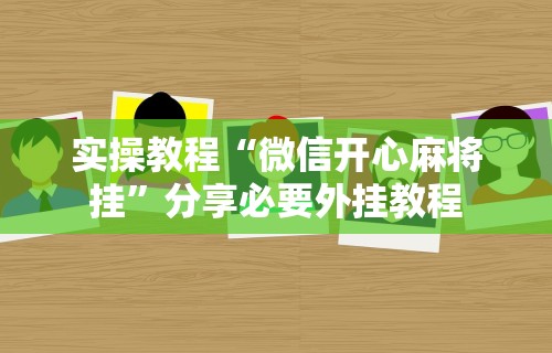 实操教程“微信开心麻将挂	”分享必要外挂教程