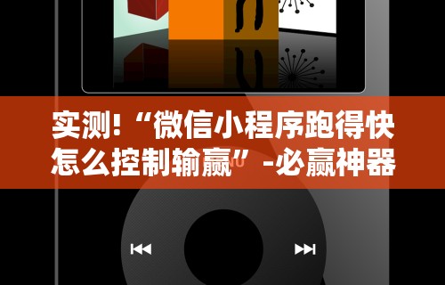 实测!“微信小程序跑得快怎么控制输赢	”-必赢神器安装