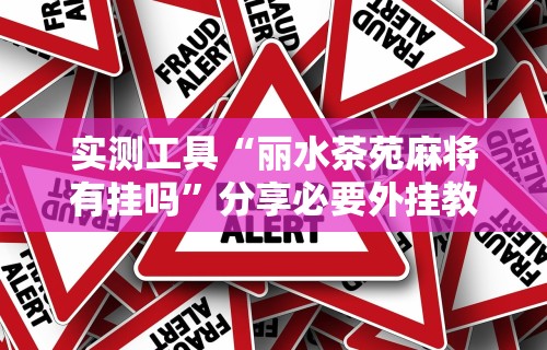 实测工具“丽水茶苑麻将有挂吗	”分享必要外挂教程