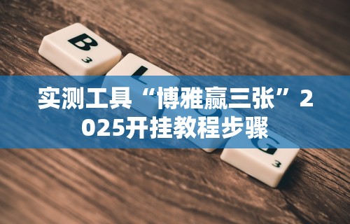 实测工具“博雅赢三张	”2025开挂教程步骤