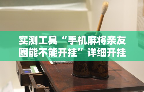 实测工具“手机麻将亲友圈能不能开挂”详细开挂教程