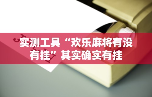实测工具“欢乐麻将有没有挂”其实确实有挂