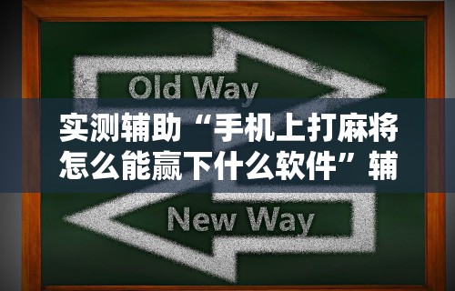 实测辅助“手机上打麻将怎么能赢下什么软件	”辅助透视教程
