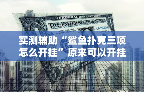 实测辅助“鲨鱼扑克三项怎么开挂”原来可以开挂