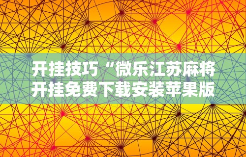 开挂技巧“微乐江苏麻将开挂免费下载安装苹果版”辅助透视教程