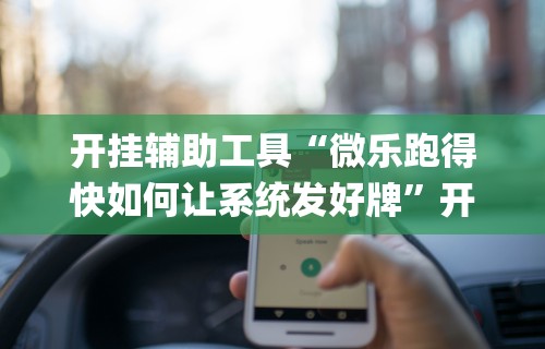 开挂辅助工具“微乐跑得快如何让系统发好牌”开挂(透视)辅助教程