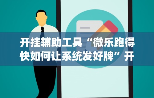 独家实测“跑胡子字牌合集辅助器”附透视挂详细教程