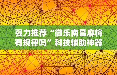 强力推荐“微乐南昌麻将有规律吗	”科技辅助神器手机版教程