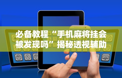 【玩家必看实操】“河洛杠次有没有猫腻”(透视挂)详细用法教程