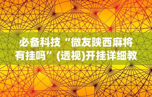 必备科技“微友陕西麻将有挂吗”(透视)开挂详细教程