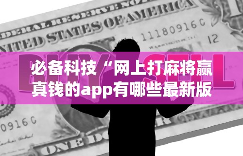 必备科技“网上打麻将赢真钱的app有哪些最新版更新内容”通用版下载教程！