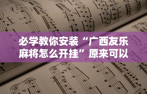 必学教你安装“广西友乐麻将怎么开挂”原来可以开挂