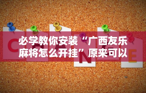 必学教你安装“广西友乐麻将怎么开挂”原来可以开挂