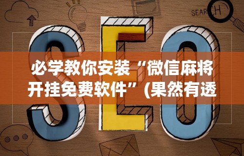 必学教你安装“微信麻将开挂免费软件	”(果然有透视挂)