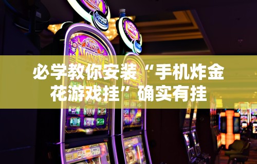 必学教你安装“手机炸金花游戏挂”确实有挂