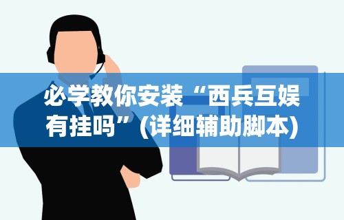 必学教你安装“西兵互娱有挂吗”(详细辅助脚本)
