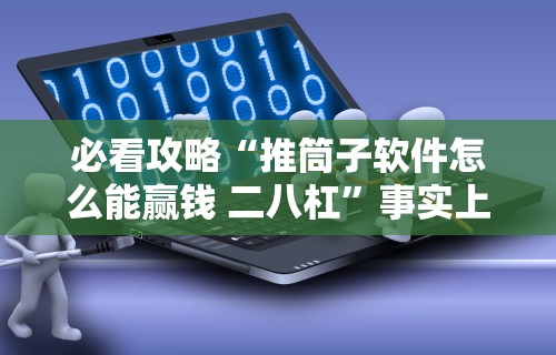 必看攻略“推筒子软件怎么能赢钱 二八杠”事实上确实有挂