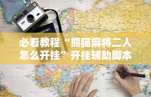 必看教程“熊猫麻将二人怎么开挂	”开挂辅助脚本+详细开挂