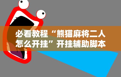 必看教程“熊猫麻将二人怎么开挂”开挂辅助脚本+详细开挂