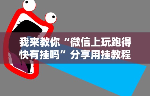 我来教你“微信上玩跑得快有挂吗”分享用挂教程