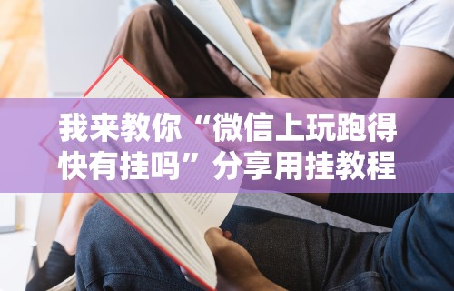 我来教你“微信上玩跑得快有挂吗”分享用挂教程