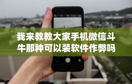 我来教教大家手机微信斗牛那种可以装软件作弊吗？(透视)”开挂(透视)辅助教程
