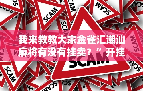 我来教教大家金雀汇潮汕麻将有没有挂卖？	”开挂神器{透视辅助}全揭秘